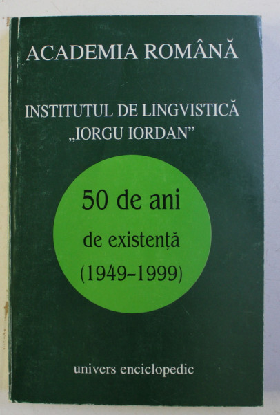 INSTITUTUL DE LINGVISTICA " IORGU IORDAN " - 50 DE ANI DE EXISTENTA (1949-1999) , 1999