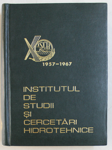 INSTITUTUL DE STUDII SI CERCETARI HIDROTEHNICE , 10 ANI DE ACTIVITATE , 1957 - 1967 , APARUTA 1967