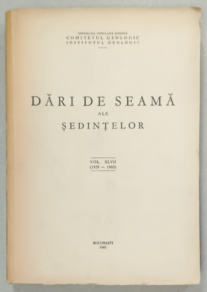 INSTITUTUL GEOLOGIC , BUCURESTI , DARI DE SEAMA ALE SEDINTELOR , VOLUMUL XLVII  (1959 -1960 ) , APARUTA 1962