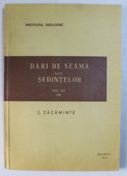 INSTITUTUL GEOLOGIC  - DARI DE SEAMA ALE SEDINTELOR , VOLUMUL LIX , PARTEA A II -A - ZACAMINTE  , TEXT IN ROMANA SI FRANCEZA ,  APARUT 1973