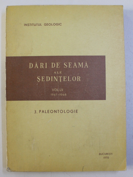 INSTITUTUL GEOLOGIC - DARI DE SEAMA ALE SEDINTELOR , VOLUMUL LV , 1967 - 1968 3. PALEONTOLOGIE , 1970