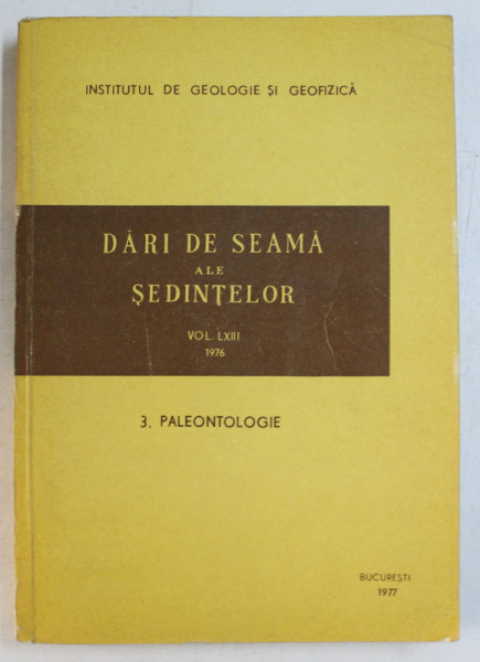 INSTITUTUL GEOLOGIC  - DARI DE SEAMA ALE SEDINTELOR , VOLUMUL LXIII , PARTEA A III-A - PALEONTOLOGIE   , TEXT IN ROMANA SI FRANCEZA ,  APARUT 1977