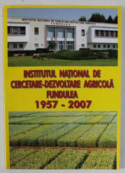 INSTITUTUL NATIONAL DE CERCETARE - DEZVOLTARE AGRICOLA FUNDULEA 1957 - 2007