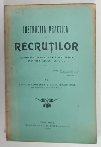 INSTRUCTIA PRACTICA A RECRUTILOR ...METODE DE A FAMILIARIZA , INSTRUI SI EDUCA RECRUTUL  de CEPLEANU CONST. si POPESCU CONST. , 1905