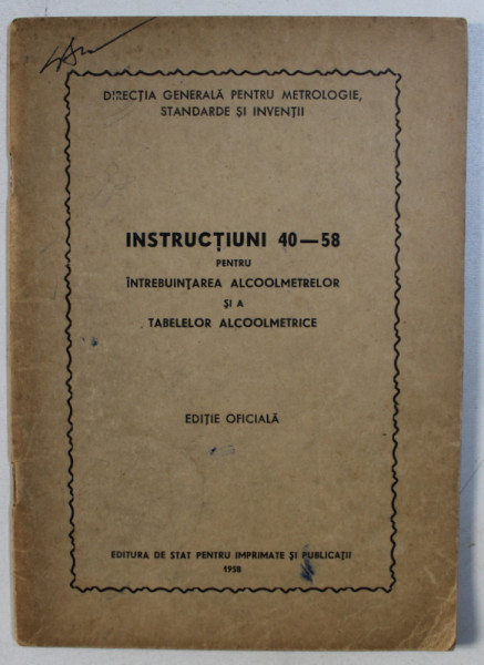 INSTRUCTIUNI 40 - 58 PENTRU INTREBUINTAREA ALCOOLMETRELOR SI A TABELELOR ALCOOLMETRICE - EDITIE OFICILA , 1958