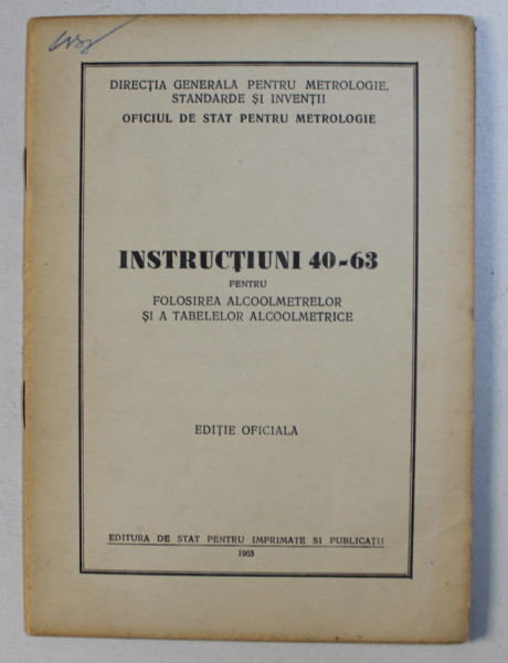 INSTRUCTIUNI 40 - 63 PENTRU FOLOSIREA ALCOOLMETRELOR SI A TABELELOR ALCOOLMETRICE , 1963