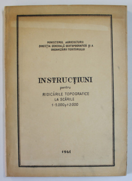 INSTRUCTIUNI PENTRU RIDICARILE TOPOGRAFICE LA SCARILE 1:5.000 si 1 : 2.000 , APARUTA 1961