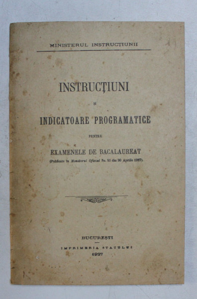 INSTRUCTIUNI SI INDICATOARE PROGRAMATICE PENTRU EXAMENELE DE BACALAUREAT ( PUBLICATE IN MONITORUL OFICIAL NO. 93 DIN 30 APRILIE 1927 ) , 1927