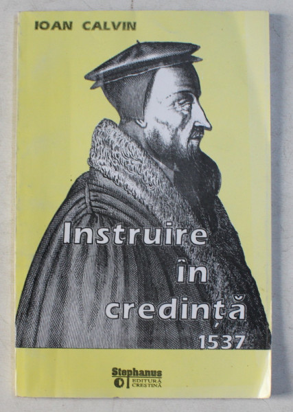 INSTRUIRE IN CREDINTA 1537 de IOAN CALVIN , 1996