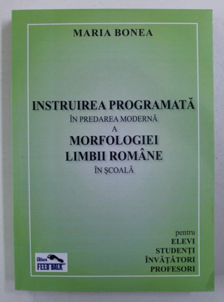 INSTRUIRE PROGRAMATA IN PREDAREA MODERNA A MORFOLOGIEI  LIMBII ROMANE IN SCOALA de MARIA BONEA , 2011 , DEDICATIE*