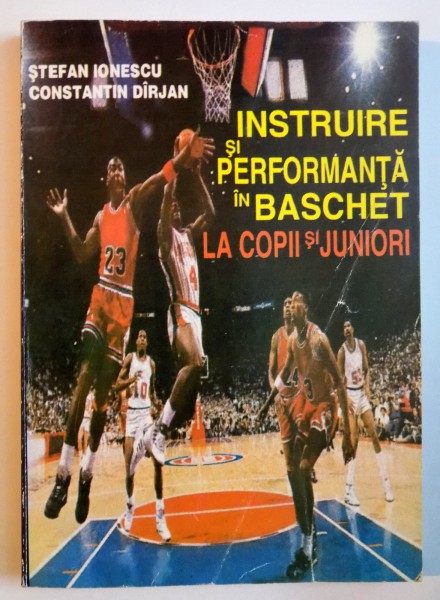 INSTRUIRE SI PERFORMANTA IN BASCHET LA COPII SI JUNIORI de STEFAN IONESCU , CONSTANTIN DIRJAN , 1997