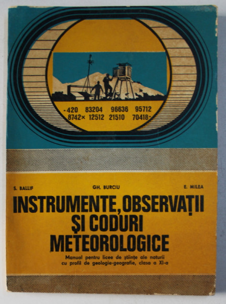 INSTRUMENTE , OBSERVATII SI CODURI METEOROLOGICE - MANUAL PENTRU LICEE DE STIINTE ALE NATURII de S . BALLIF ...E . MILEA , 1979, DEDICATIE*
