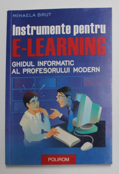 INSTRUMENTE PENTRU E - LEARNING - GHIDUL INFORMATIC AL PROFESORULUI MODERN de MIHAELA BRUT , 2006