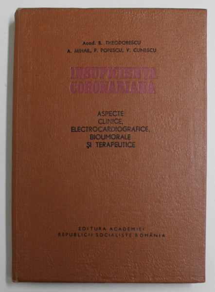 INSUFICIENTA  CORONARIANA - ASPECTE CLINICE , ELECTROCARDIOGRAFICE , BIUMORALE SI TERAPEUTICE de B. THEODORESCU ...V. CUNESCU , 1968 , PREZINTA SUBLINIERI CU PIXUL *, DEDICATIE *