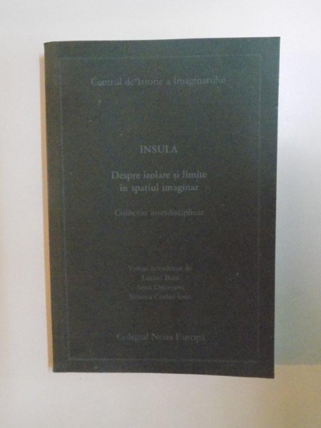INSULA , DESPRE IZOLARE SI LIMITE IN SPATIUL IMAGINAR , COLOCVIU INTERDISCIPLINARE de LUCIAN BOIA , ANCA OROVEANU , SIMONA CORLAN - IOAN , 1999