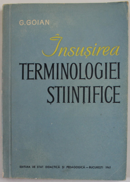 INSUSIREA TERMINOLOGIEI STIINTIFICE de GHEORGHE GOIAN , BAZA LOGICA A PREDARII SI A INSUSIRII TERMINOLOGIEI STIINTIFICE , 1961