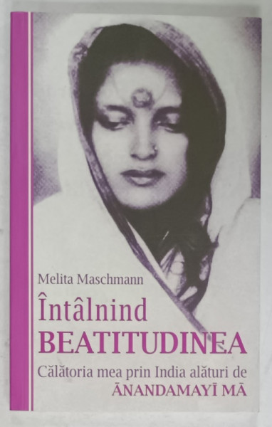 INTALNIND BEATITUDINEA  , CALATORIA MEA PRIN INDIA  ALATURI de ANANDAMAYI MA de MELITA  MASCHMANN , 2004