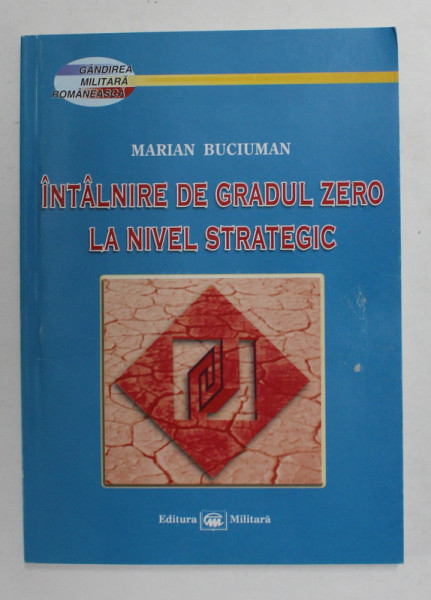 INTALNIRE DE GRADUL ZERO LA NIVEL STRATEGIC de MARIAN BUCIUMAN , SERIA ' GANDIREA MILITARA ROMANEASCA ' , 2005 , DEDICATIE *