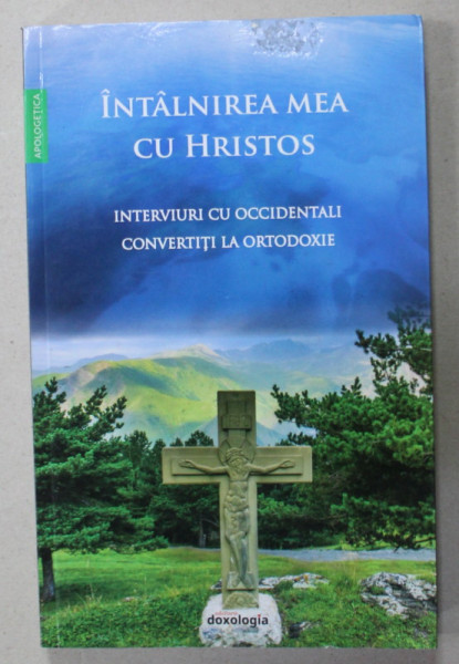 INTALNIREA MEA CU HRISTOS , INTERVIURI CU OCCIDENTALI CONVERTITI LA ORTODOXIE , de RALUCA PRELIPCEANU , 2019
