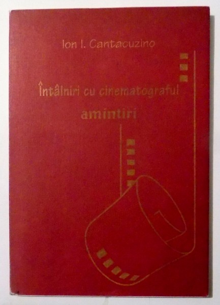 INTALNIRI CU CINEMATOGRAFUL, AMINTIRI de ION I. CANTACUZINO, EDITIE INGRIJITA de B. T. RIPEANU , 1997