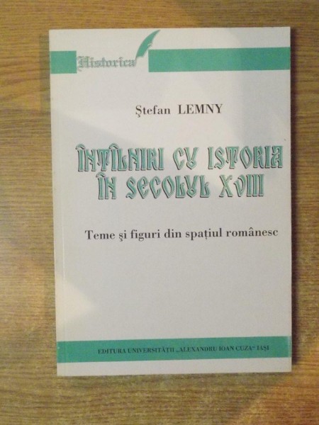 INTALNIRI CU ISTORIA IN SECOLUL XVIII , TEME SI FIGURI DIN SPATIUL ROMANESC de STEFAN LEMNY , 2003