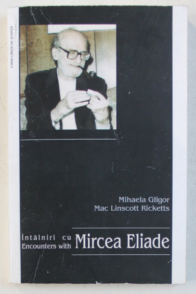 INTALNIRI / ENCOUNTERS  CU MIRCEA ELIADE de MIHAELA GLIGOR  si MAC LINSCOTT RICKETTS  , EDITIE IN ROMANA SI ENGLEZA , 2005