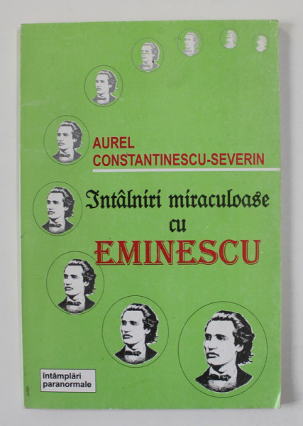 INTALNIRI MIRACULOASE CU EMINESCU de AUREL CONSTANTINESCU - SEVERIN , INTAMPLARI PARANORMALE ,  2000