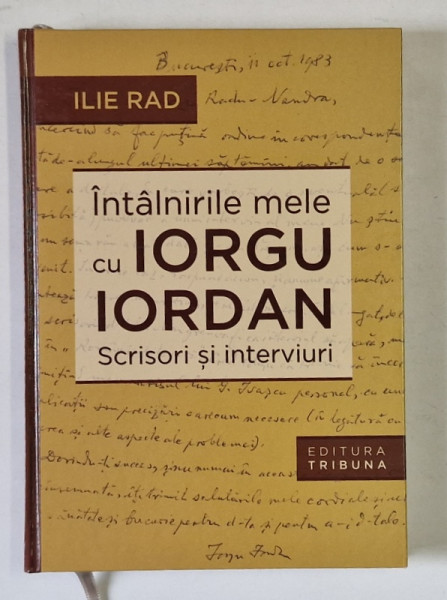 INTALNIRILE MELE CU IORGU IORDAN , SCRISORI SI INTERVIURI de ILIE RAD , 2011 , DEDICATIE *