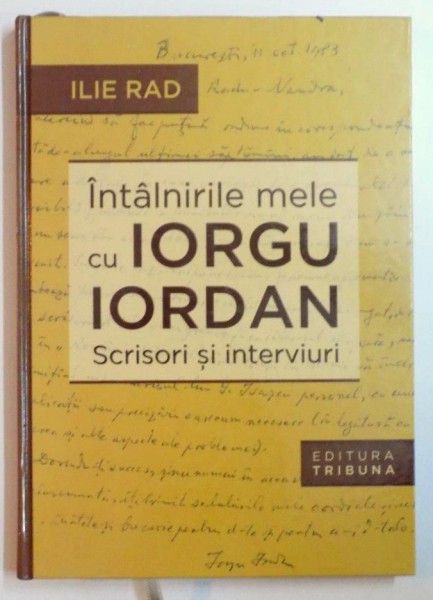 INTALNIRILE MELE CU IORGU IORDAN , SCRISORI SI INTERVIURI de ILIE RAD , 2011