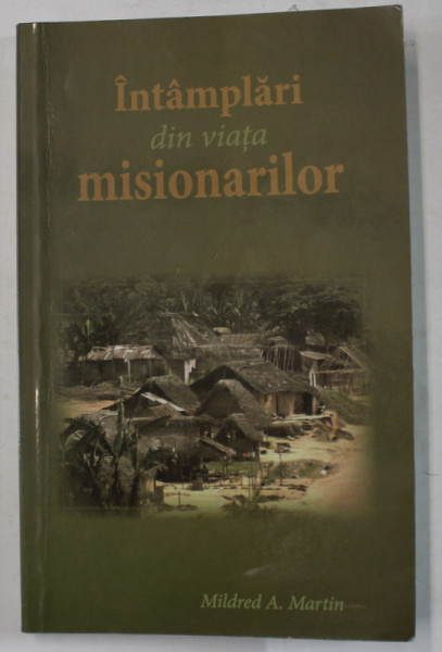 INTAMPLARI DIN VIATA MISIONARILOR de MILDRED A. MARTIN , ilustratii de EDITH BURKHOLDER , 2011