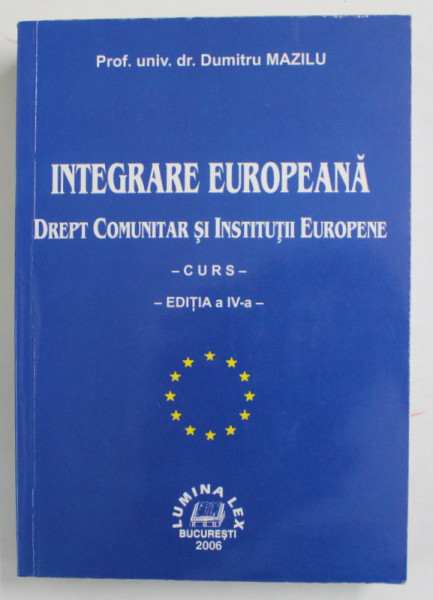 INTEGRARE EUROPEANA. DREPT COMUNITAR SI INSTITUTII EUROPENE. CURS, EDITIA A IV-A de DUMITRU MAZILU  2006