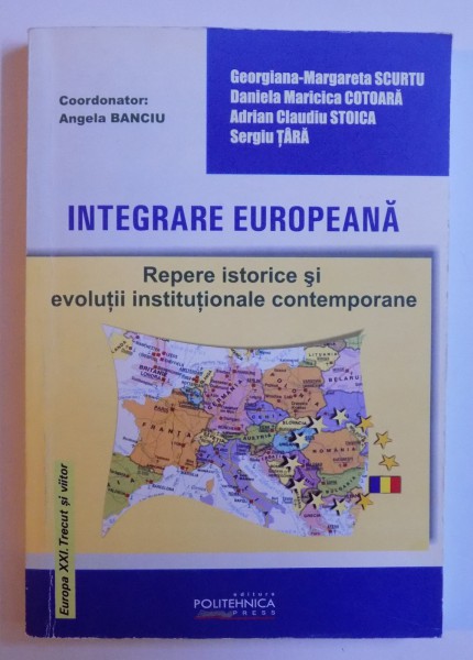 INTEGRARE EUROPEANA - REPERE ISTORICE SI EVOLUTII INSTITUTIONALE CONTEMPORANE , coordonator ANGELA BANCIU , 2006