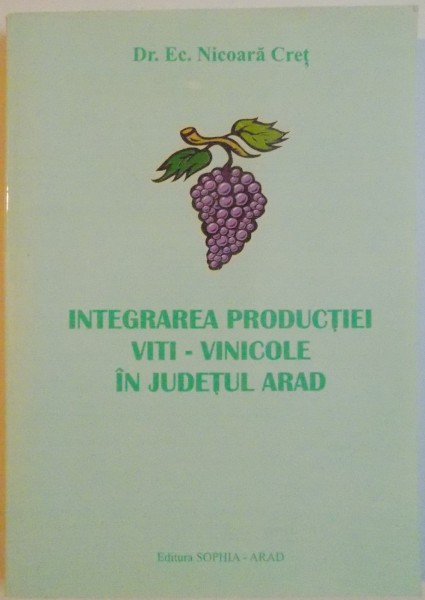 INTEGRAREA PRODUCTIEI VITI-VINICOLE IN JUDETUL ARAD de DR. EC. NICOARA CRET DEDICATIE*