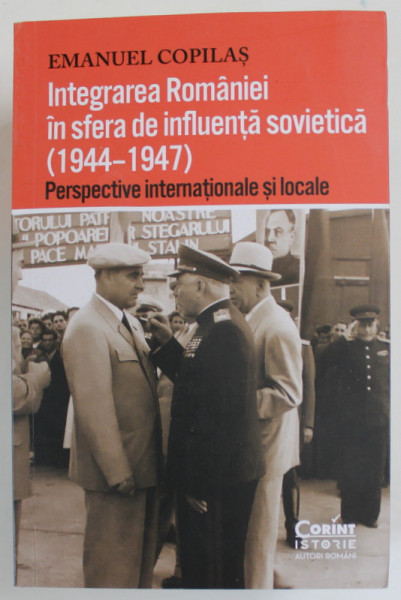 INTEGRAREA ROMANIEI IN SFERA DE INFLUENTA SOVIETICA  (1944 - 1947 ) , PERSPECTIVE INTERNATIONALE SI LOCALE de EMANUEL COPILAS , 2023
