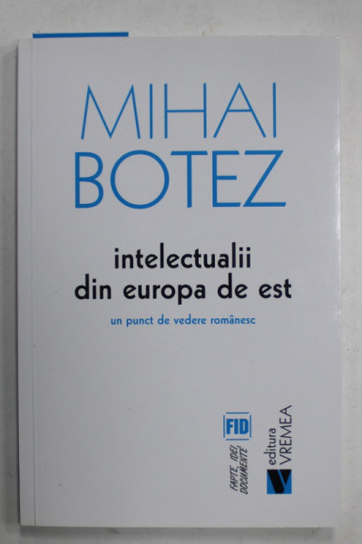 INTELECTUALII DIN EUROPA DE EST , UN  PUNCT DE VEDERE ROMANESC de MIHAI BOTEZ , 2016