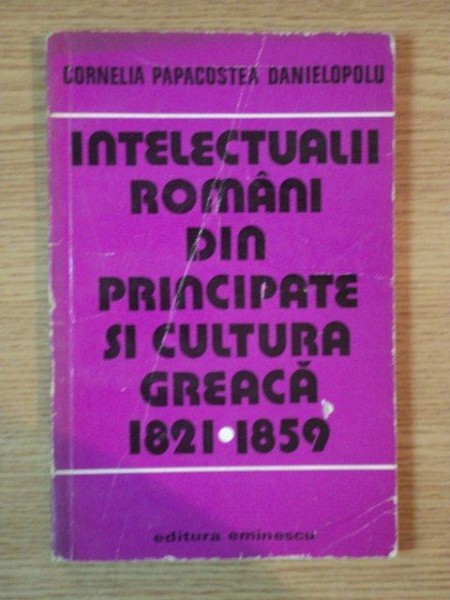 INTELECTUALII ROMANI DIN PRINCIPATE SI CULTURA GREACA de CORNELIA PAPACOSTEA DANIELOPOLU , 1979
