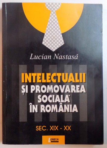 INTELECTUALII SI PROMOVAREA SOCIALA IN ROMANIA , SEC XIX - XX de LUCIAN NASTASA , 2004