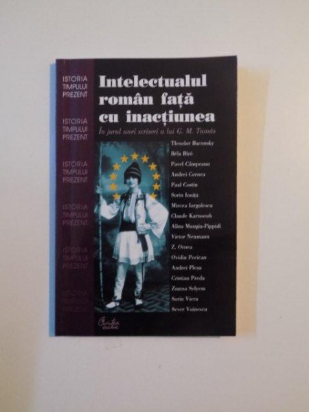 INTELECTUALUL ROMAN FATA CU INACTIUNEA IN JURUL UNEI SCRISORI DE G.M. TAMAS , BUCURESTI 2002