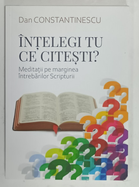 INTELEGI TU CE CITESTI ? de DAN CONSTANTINESCU , MEDITATII PE MARGINEA INTREBARILOR SCRIPTURII , 2022