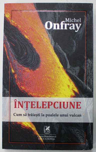 INTELEPCIUNE , CUM SA TRAIESTI LA POALELE UNUI VULCAN de MICHEL ONFRAY , 2021 , VEZI DESCRIEREA !