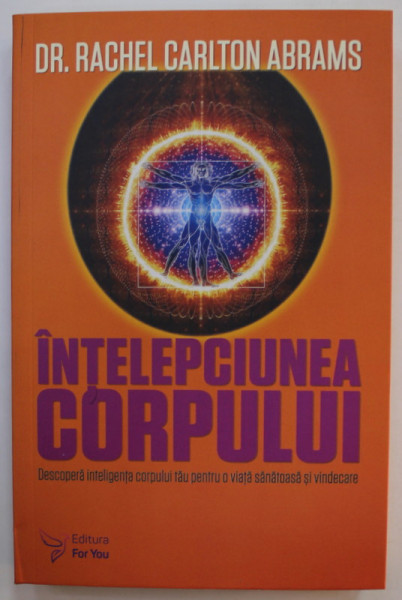 INTELEPCIUNEA CORPULUI , DESCOPERA INTELIGENTA CORPULUI TAU PENTRU O VIATA SANATOASA SI VINDECARE de Dr. RACHEL CARLTON ABRAMS , 2020