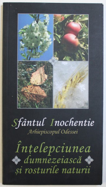 INTELEPCIUNEA  DUMNEZEIASCA SI  ROSTURILE  NATURII de SFANTUL INOCHENTIE , ARHIEPISCOPUL ODESSEI , 2012