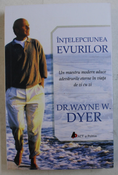 INTELEPCIUNEA EVURILOR - UN MAESTRU MODERN ADUCE ADEVARURILE ETERNE IN VIATA DE ZI CU ZI de WAYNE W. DYER , 2017