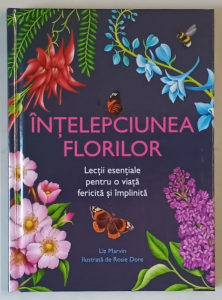 INTELEPCIUNEA FLORILOR , LECTII ESENTIALE PENTRU O VIATA FERICITA SI IMPLINITA , ilustrata de ROSIE DORE , text de LIZ MARVIN , 2025