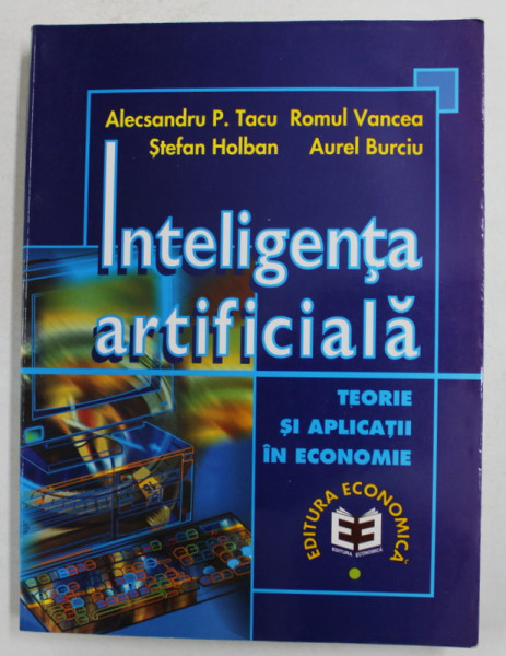 INTELIGENTA ARTIFICIALA - TEORIE SI APLICATII IN ECONOMIE de ALECSANDRU P. TACU ..AUREL BURCIU , 1998