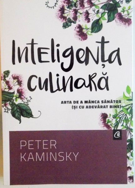 INTELIGENTA CULINARA, ARTA DE A MANCA SANATOS (SI CU ADEVARAT BINE) de PETER KAMINSKY, 2016