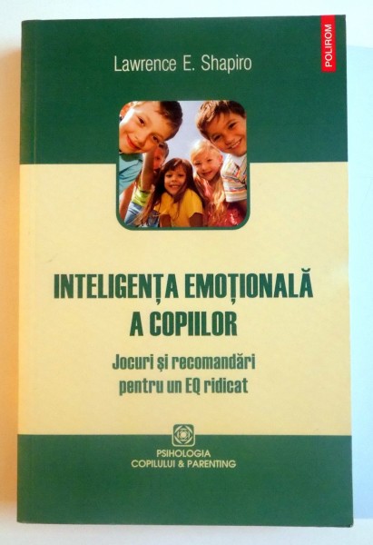 INTELIGENTA EMOTIONALA A COPIILOR , JOCURI SI RECOMANDARI PENTRU UN EQ RIDICAT de LAWRENCE E. SHAPIRO , 2012