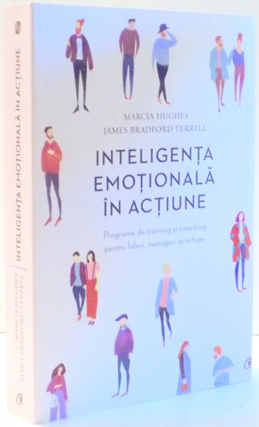 INTELIGENTA EMOTIONALA IN ACTIUNE, PROGRAME DE TRAINING SI COACHING PENTRU LIDERI, MANAGERI SI ECHIPE de MARCIA HUGHES, JAMES BRADFORD TERRELL , 2013