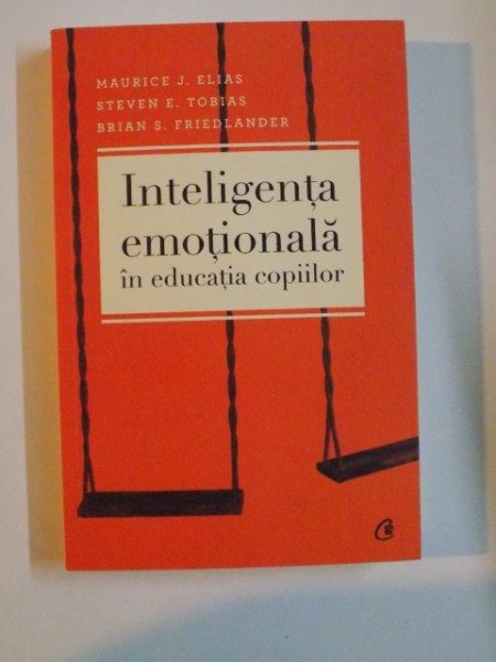 INTELIGENTA EMOTIONALA IN EDUCATIA COPIILOR de MAURICE J. ELIAS , STEVEN E. TOBIAS , BRIAN S. FRIEDLANDER , EDITIA A III - A , 2012