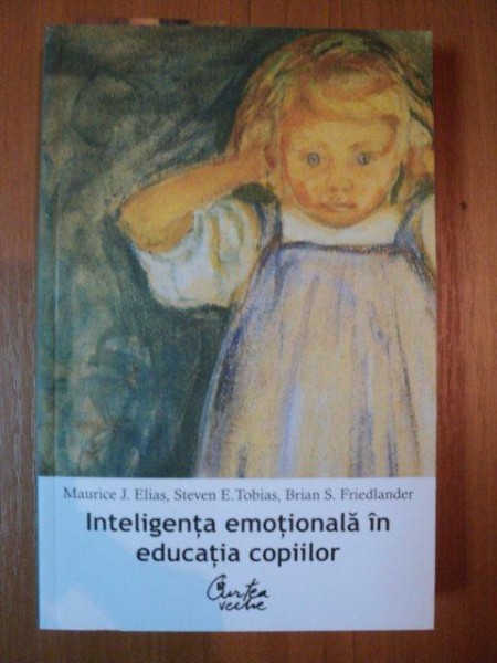 INTELIGENTA EMOTIONALA IN EDUCATIA COPIILOR , EDITIA A II-A de M. J. ELIAS , S. E. TOBIAS , B. S. FRIEDLANDER , 2007